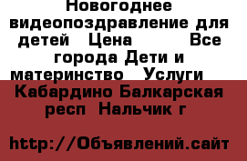 Новогоднее видеопоздравление для детей › Цена ­ 200 - Все города Дети и материнство » Услуги   . Кабардино-Балкарская респ.,Нальчик г.